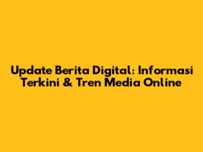 Update Berita Digital: Informasi Terkini & Tren Media Online