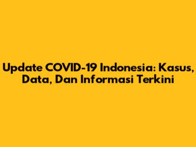 Update COVID-19 Indonesia: Kasus, Data, Dan Informasi Terkini