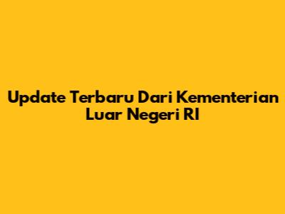 Update Terbaru Dari Kementerian Luar Negeri RI