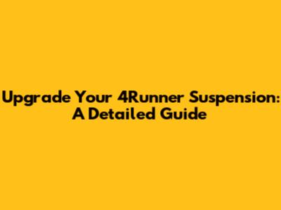 Upgrade Your 4Runner Suspension: A Detailed Guide