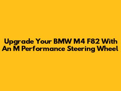 Upgrade Your BMW M4 F82 With An M Performance Steering Wheel