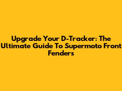 Upgrade Your D-Tracker: The Ultimate Guide To Supermoto Front Fenders