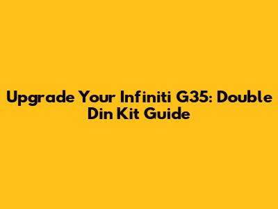Upgrade Your Infiniti G35: Double Din Kit Guide