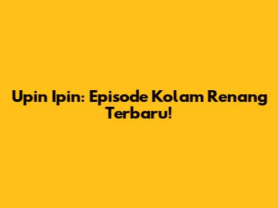 Upin Ipin: Episode Kolam Renang Terbaru!