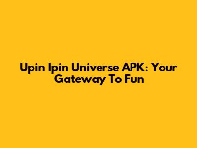 Upin Ipin Universe APK: Your Gateway To Fun