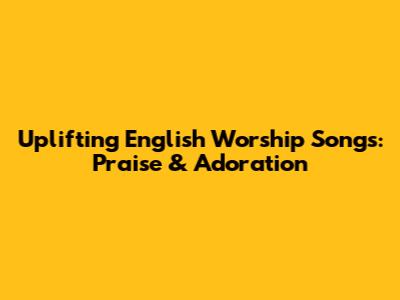 Uplifting English Worship Songs: Praise & Adoration