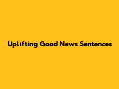 Uplifting Good News Sentences