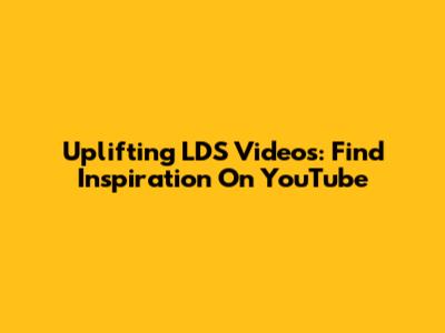Uplifting LDS Videos: Find Inspiration On YouTube