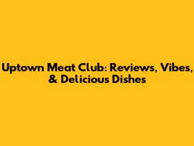 Uptown Meat Club: Reviews, Vibes, & Delicious Dishes
