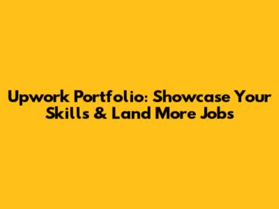 Upwork Portfolio: Showcase Your Skills & Land More Jobs