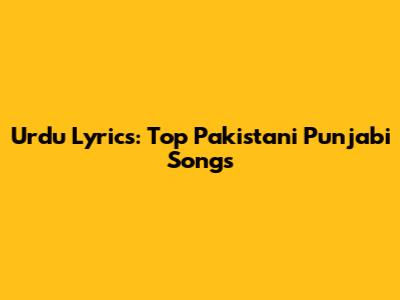 Urdu Lyrics: Top Pakistani Punjabi Songs