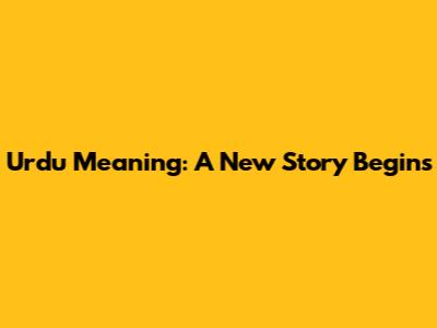 Urdu Meaning: "A New Story Begins"