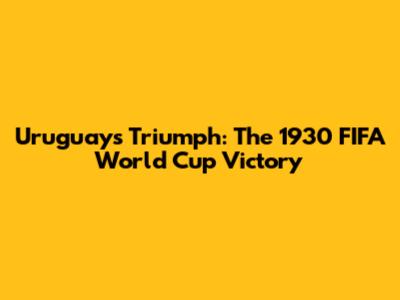 Uruguay's Triumph: The 1930 FIFA World Cup Victory