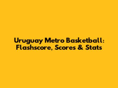 Uruguay Metro Basketball: Flashscore, Scores & Stats