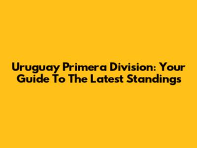 Uruguay Primera Division: Your Guide To The Latest Standings