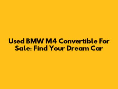 Used BMW M4 Convertible For Sale: Find Your Dream Car