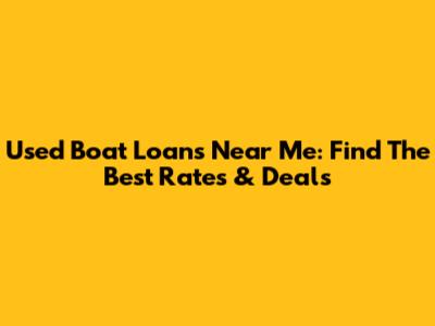 Used Boat Loans Near Me: Find The Best Rates & Deals