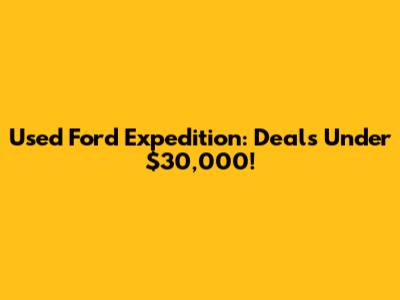 Used Ford Expedition: Deals Under $30,000!