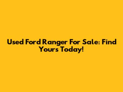Used Ford Ranger For Sale: Find Yours Today!