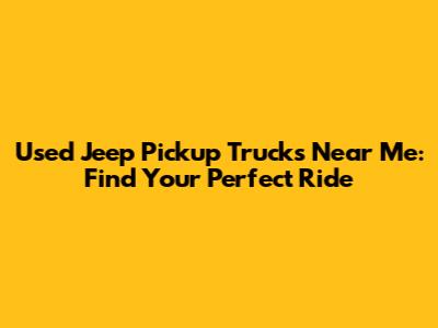 Used Jeep Pickup Trucks Near Me: Find Your Perfect Ride