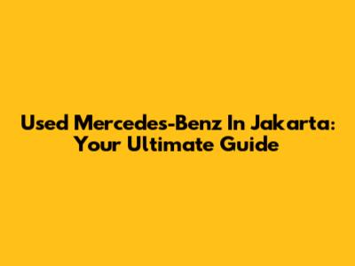 Used Mercedes-Benz In Jakarta: Your Ultimate Guide