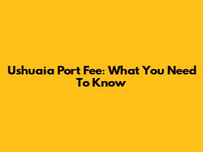 Ushuaia Port Fee: What You Need To Know