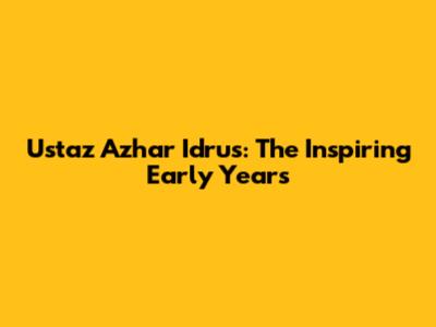 Ustaz Azhar Idrus: The Inspiring Early Years