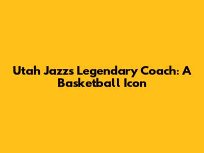Utah Jazz's Legendary Coach: A Basketball Icon