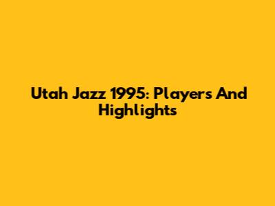 Utah Jazz 1995: Players And Highlights