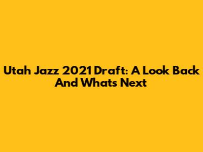 Utah Jazz 2021 Draft: A Look Back And What's Next