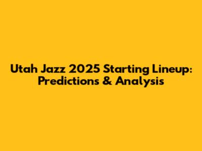 Utah Jazz 2025 Starting Lineup: Predictions & Analysis