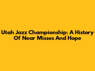 Utah Jazz Championship: A History Of Near Misses And Hope