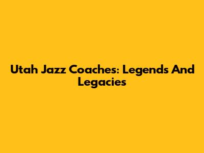 Utah Jazz Coaches: Legends And Legacies