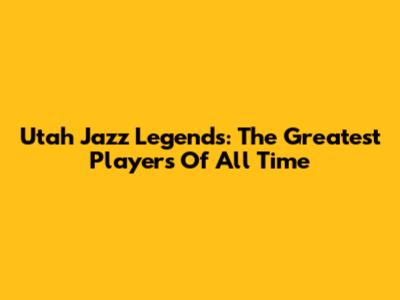 Utah Jazz Legends: The Greatest Players Of All Time