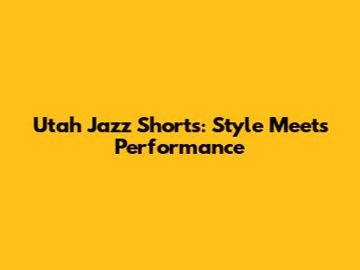 Utah Jazz Shorts: Style Meets Performance