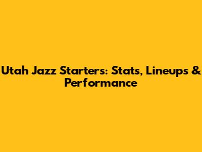 Utah Jazz Starters: Stats, Lineups & Performance