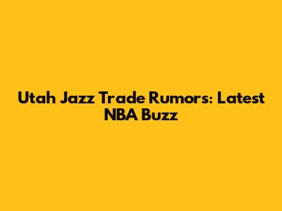 Utah Jazz Trade Rumors: Latest NBA Buzz