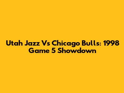 Utah Jazz Vs Chicago Bulls: 1998 Game 5 Showdown