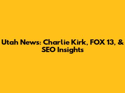 Utah News: Charlie Kirk, FOX 13, & SEO Insights