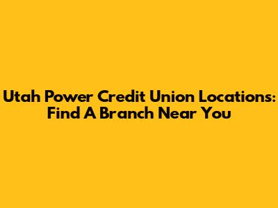 Utah Power Credit Union Locations: Find A Branch Near You