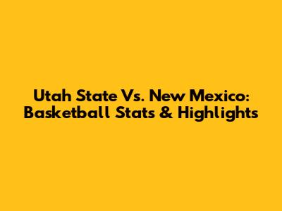 Utah State Vs. New Mexico: Basketball Stats & Highlights