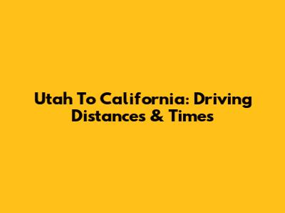 Utah To California: Driving Distances & Times