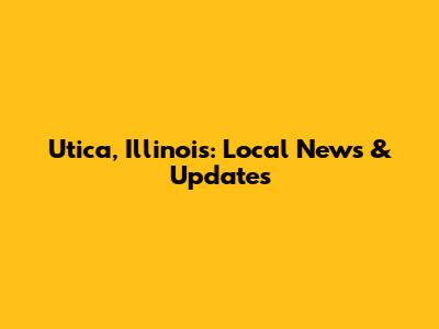 Utica, Illinois: Local News & Updates