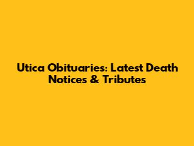 Utica Obituaries: Latest Death Notices & Tributes