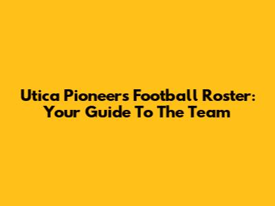 Utica Pioneers Football Roster: Your Guide To The Team