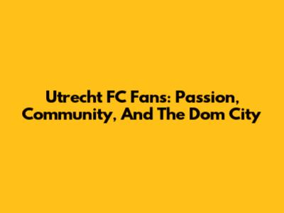 Utrecht FC Fans: Passion, Community, And The Dom City