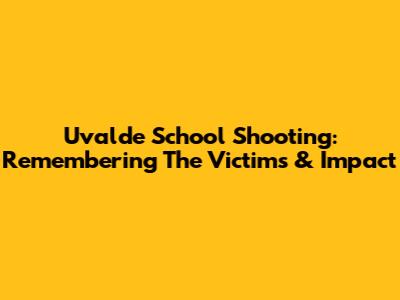 Uvalde School Shooting: Remembering The Victims & Impact
