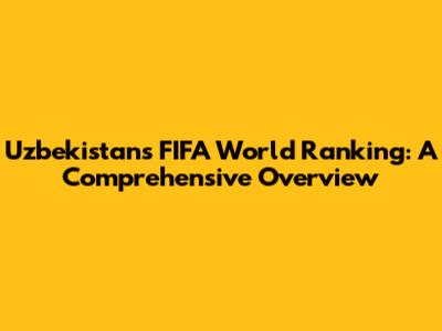 Uzbekistan's FIFA World Ranking: A Comprehensive Overview