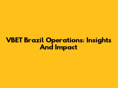 VBET Brazil Operations: Insights And Impact
