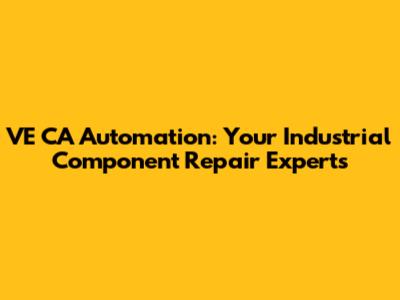 VE CA Automation: Your Industrial Component Repair Experts
